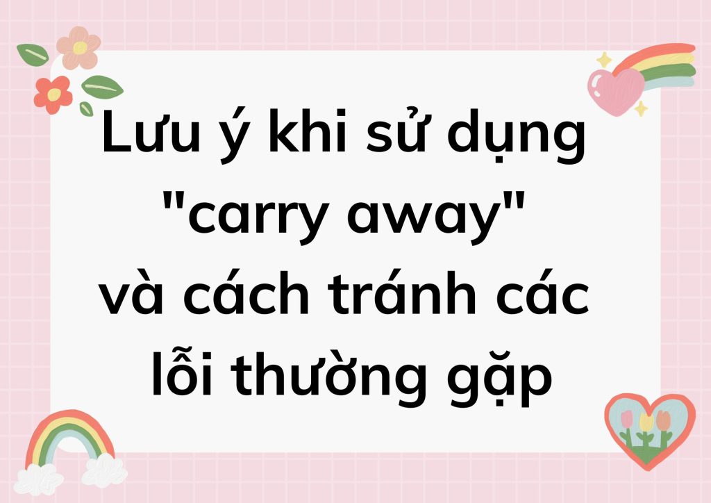 Lưu ý khi sử dụng "carry away" và cách tránh các lỗi thường gặp